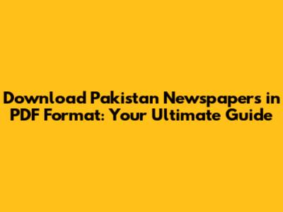Download Pakistan Newspapers in PDF Format: Your Ultimate Guide