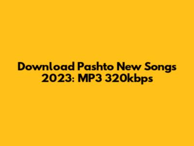 Download Pashto New Songs 2023: MP3 320kbps