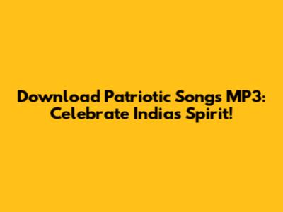Download Patriotic Songs MP3: Celebrate India's Spirit!