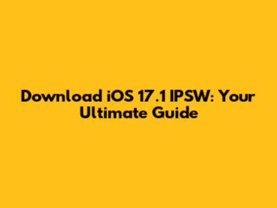 Download iOS 17.1 IPSW: Your Ultimate Guide