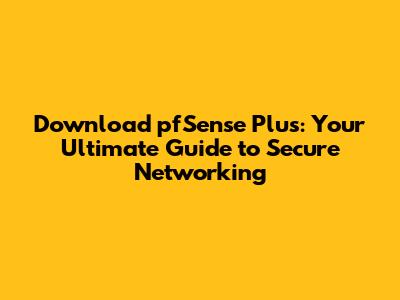 Download pfSense Plus: Your Ultimate Guide to Secure Networking