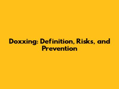 Doxxing: Definition, Risks, and Prevention