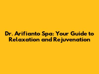 Dr. Arifianto Spa: Your Guide to Relaxation and Rejuvenation