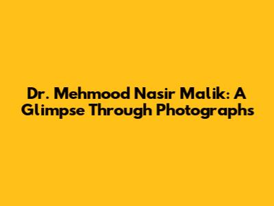 Dr. Mehmood Nasir Malik: A Glimpse Through Photographs