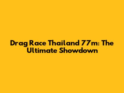 Drag Race Thailand 77m: The Ultimate Showdown