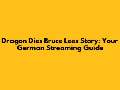 Dragon Dies Bruce Lee's Story: Your German Streaming Guide