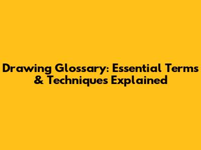 Drawing Glossary: Essential Terms & Techniques Explained