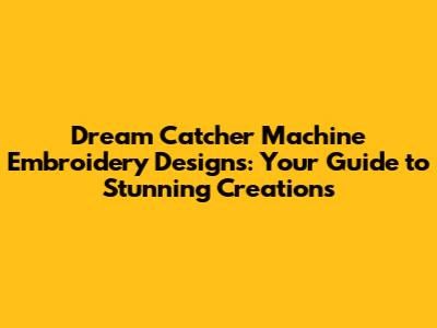 Dream Catcher Machine Embroidery Designs: Your Guide to Stunning Creations