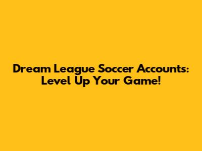 Dream League Soccer Accounts: Level Up Your Game!