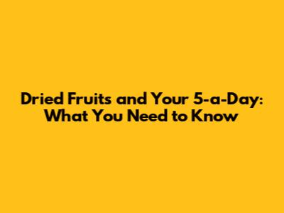 Dried Fruits and Your 5-a-Day: What You Need to Know