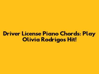 Driver License Piano Chords: Play Olivia Rodrigo's Hit!