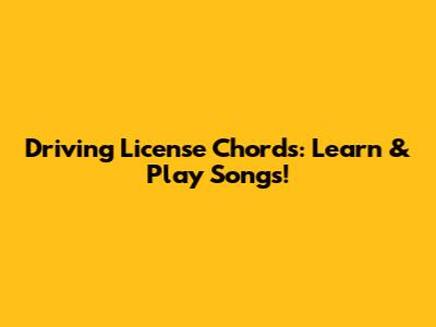 Driving License Chords: Learn & Play Songs!