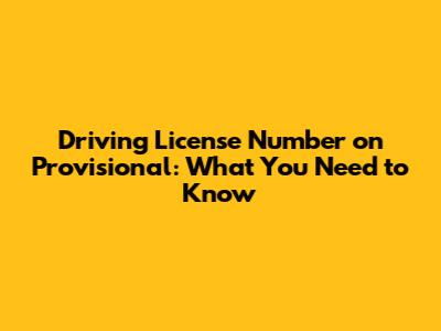 Driving License Number on Provisional: What You Need to Know