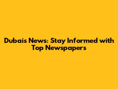 Dubai's News: Stay Informed with Top Newspapers