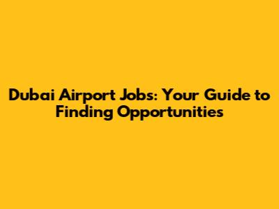 Dubai Airport Jobs: Your Guide to Finding Opportunities