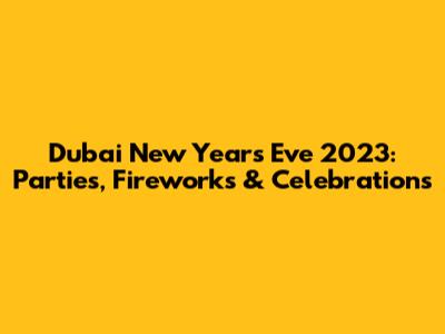 Dubai New Year's Eve 2023: Parties, Fireworks & Celebrations
