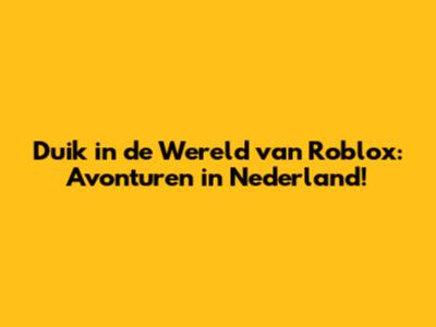 Duik in de Wereld van Roblox: Avonturen in Nederland!
