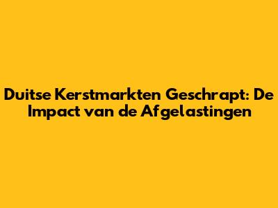 Duitse Kerstmarkten Geschrapt: De Impact van de Afgelastingen