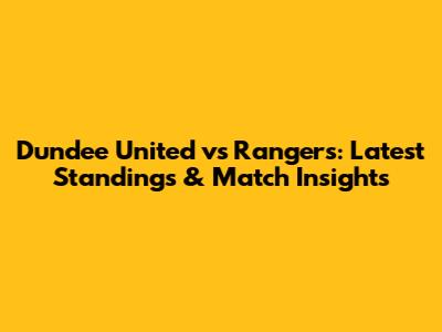 Dundee United vs Rangers: Latest Standings & Match Insights