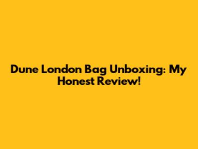 Dune London Bag Unboxing: My Honest Review!