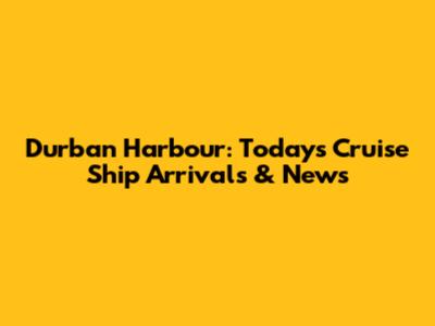 Durban Harbour: Today's Cruise Ship Arrivals & News