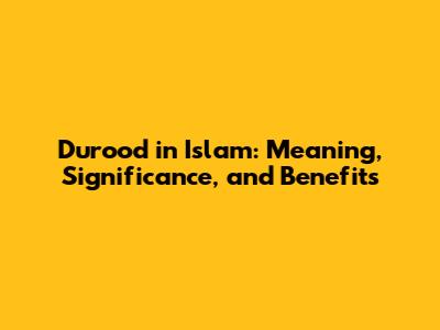 Durood in Islam: Meaning, Significance, and Benefits