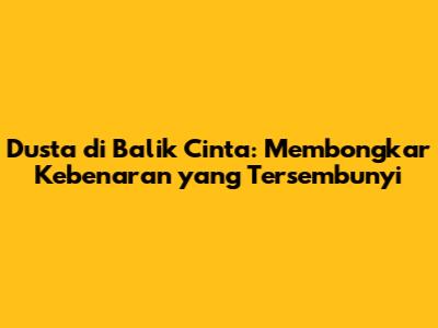 Dusta di Balik Cinta: Membongkar Kebenaran yang Tersembunyi