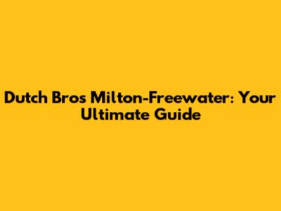 Dutch Bros Milton-Freewater: Your Ultimate Guide