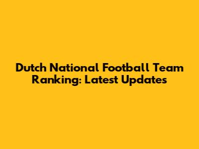 Dutch National Football Team Ranking: Latest Updates