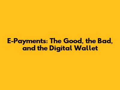 E-Payments: The Good, the Bad, and the Digital Wallet