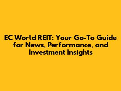 EC World REIT: Your Go-To Guide for News, Performance, and Investment Insights