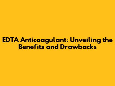 EDTA Anticoagulant: Unveiling the Benefits and Drawbacks
