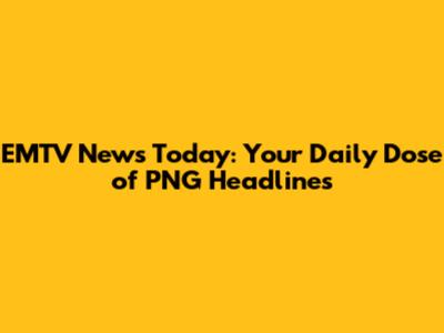 EMTV News Today: Your Daily Dose of PNG Headlines