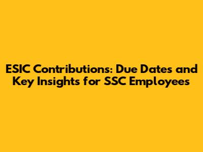 ESIC Contributions: Due Dates and Key Insights for SSC Employees