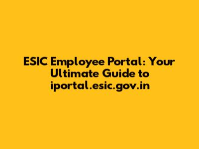 ESIC Employee Portal: Your Ultimate Guide to iportal.esic.gov.in