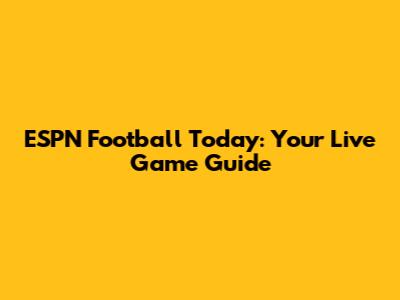 ESPN Football Today: Your Live Game Guide