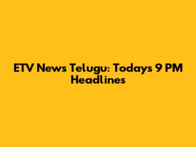 ETV News Telugu: Today's 9 PM Headlines