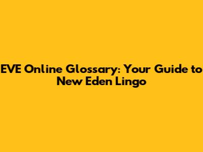 EVE Online Glossary: Your Guide to New Eden Lingo