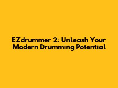 EZdrummer 2: Unleash Your Modern Drumming Potential