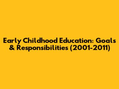 Early Childhood Education: Goals & Responsibilities (2001-2011)