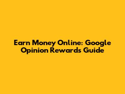 Earn Money Online: Google Opinion Rewards Guide
