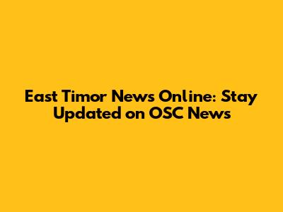 East Timor News Online: Stay Updated on OSC News