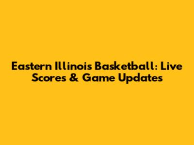 Eastern Illinois Basketball: Live Scores & Game Updates