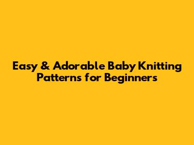 Easy & Adorable Baby Knitting Patterns for Beginners