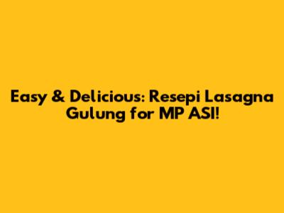 Easy & Delicious: Resepi Lasagna Gulung for MP ASI!