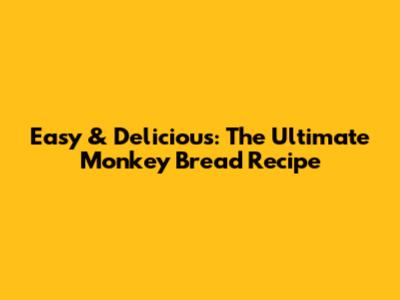 Easy & Delicious: The Ultimate Monkey Bread Recipe