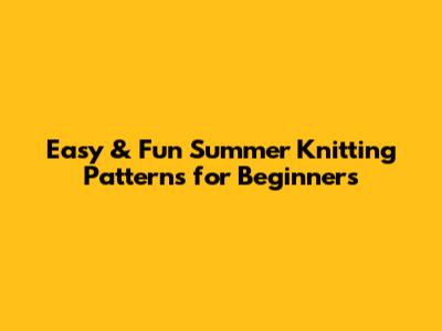 Easy & Fun Summer Knitting Patterns for Beginners
