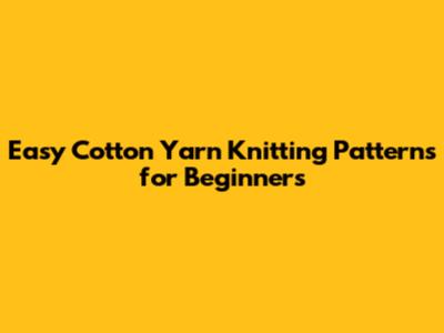 Easy Cotton Yarn Knitting Patterns for Beginners