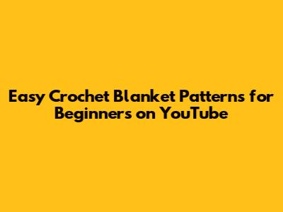 Easy Crochet Blanket Patterns for Beginners on YouTube