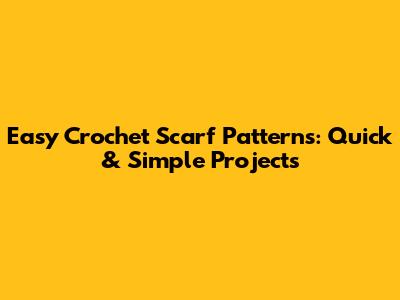 Easy Crochet Scarf Patterns: Quick & Simple Projects